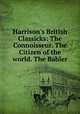 Harrison`s British Classicks: The Connoisseur. The Citizen of the world. The Babler, Samuel Johnson,Baron George Lyttelton Lyttelton,Oliver Goldsmith,Hugh Kelly,William Melmoth,William Shenstone,Sir Richard Steele,John Armstrong,Thomas Stothard 
