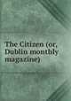The Citizen (or, Dublin monthly magazine)., 