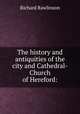 The history and antiquities of the city and Cathedral-Church of Hereford:, Richard Rawlinson 