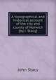 A topographical and historical account of the city and county of Norwich [by J. Stacy]., John Stacy 