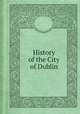 History of the City of Dublin, John Warburton,James Whitelaw,Robert Walsh 