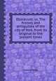 Eboracum: or, The history and antiquities of the city of York, from its original to the present times, Francis Drake 