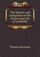 The history and antiquities of the church and city of Lichfield:, Thomas Harwood 