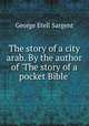 The story of a city arab. By the author of `The story of a pocket Bible`., George Etell Sargent 