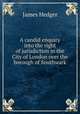 A candid enquiry into the right of jurisdiction in the City of London over the borough of Southwark, James Hedger 