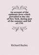 An account of the epidemic fever which prevailed in the city of New York, during part of the summer and fall of 1795, Richard Bayley 