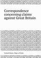 Correspondence concerning claims against Great Britain, United States. Dept. of State 