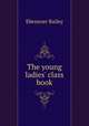 The young ladies` class book, Ebenezer Bailey 
