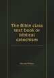 The Bible class text book or biblical catechism, Hervey Wilbur 