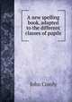 A new spelling book, adapted to the different classes of pupils, John Comly 