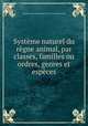 Systme naturel du rgne animal, par classes, familles ou ordres, genres et espces, 