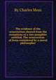The evidence of the resurrection cleared from the exceptions of a late pamphlet entitled, The resurrection of Jesus considered by a moral philosopher, By Charles Moss 