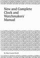 New and Complete Clock and Watchmakers` Manual, By Mary Louise Booth 