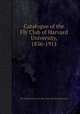 Catalogue of the Fly Club of Harvard University, 1836-1911, By Harvard University. Fly Club, Harvard University 