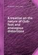A treatise on the nature of club-foot and analogous distortions, By William John Little 