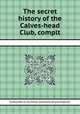 The secret history of the Calves-head Club, complt, By Edward Ward, Sir John Denham, Samuel Butler, Benjamin Bridgewater 