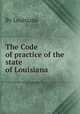 The Code of practice of the state of Louisiana, By Louisiana 