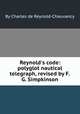 Reynold`s code: polyglot nautical telegraph, revised by F.G. Simpkinson, By Charles de Reynold-Chauvancy 