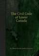 The Civil Code of Lower Canada, By Thomas McCord, Quйbec (Province) 