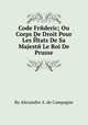 Code Frйderic; Ou Corps De Droit Pour Les Йtats De Sa Majestй Le Roi De Prusse, By Alexandre A. de Campagne 