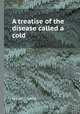 A treatise of the disease called a cold, By John Chandler 