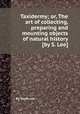 Taxidermy; or, The art of collecting, preparing and mounting objects of natural history [by S. Lee]., By Sarah Lee 