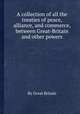 A collection of all the treaties of peace, alliance, and commerce, between Great-Britain and other powers, By Great Britain 