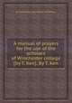A manual of prayers for the use of the scholars of Winchester college [by T. Ken]. By T. Ken, By Thomas Ken (bp. of Bath and Wells.) 