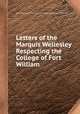 Letters of the Marquis Wellesley Respecting the College of Fort William, By Richard Colley Wellesley, Richard Wellesley Wellesley (Marquess) 