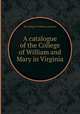 A catalogue of the College of William and Mary in Virginia, By College of William and Mary 
