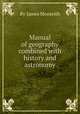 Manual of geography combined with history and astronomy, By James Monteith 