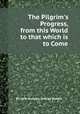 The Pilgrim`s Progress, from this World to that which is to Come, By John Bunyan, George Burder 