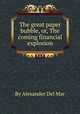 The great paper bubble, or, The coming financial explosion, By Alexander Del Mar 