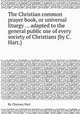 The Christian common prayer book, or universal liturgy ... adapted to the general public use of every society of Christians [by C. Hart.]., By Cheyney Hart 