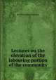 Lectures on the elevation of the labouring portion of the community, By William Ellery Channing 