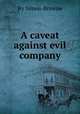 A caveat against evil company, By Simon Browne 