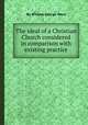 The ideal of a Christian Church considered in comparison with existing practice, By William George Ward 