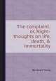 The complaint: or, Night-thoughts on life, death, & immortality, By Edward Young 