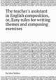 The teacher`s assistant in English composition, or, Easy rules for writing themes and composing exercises, By John Walker 