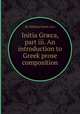 Initia Grжca, part iii. An introduction to Greek prose composition, By William Smith (sir) 