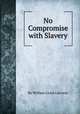 No Compromise with Slavery, By William Lloyd Garrison 