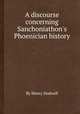 A discourse concerning Sanchoniathon`s Phoenician history, By Henry Dodwell 