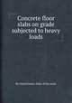 Concrete floor slabs on grade subjected to heavy loads, By United States. Dept. of the Army 
