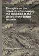 Thoughts on the necessity of improving the condition of the slaves in the British colonies, By Thomas Clarkson 