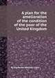 A plan for the amelioration of the condition of the poor of the United Kingdom, By Alexander Whalley Light 