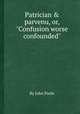 Patrician & parvenu, or, "Confusion worse confounded", By John Poole 