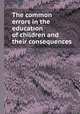 The common errors in the education of children and their consequences, 