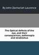 The Optical defects of the eye, and their consequences, asthenopia and strabismus, By John Zachariah Laurence 