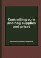 Controlling corn and hog supplies and prices, By Geoffrey Seddon Shepherd 