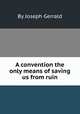 A convention the only means of saving us from ruin, By Joseph Gerrald 